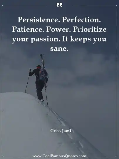 Persistence. Perfection. Patience. Power. Prioritize your passion. It keeps you sane.