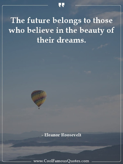 The future belongs to those who believe in the beauty of their dreams.