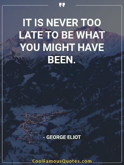 It is never too late to be what you might have been.