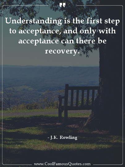 Understanding is the first step to acceptance, and only with acceptance can there be recovery.