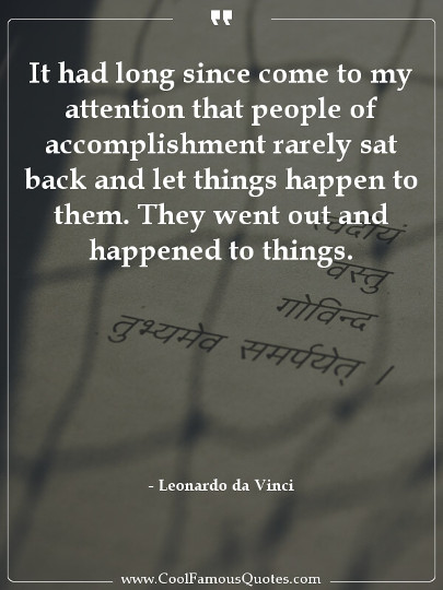 It had long since come to my attention that people of accomplishment rarely sat back and let things happen to them. They went out and happened to things.