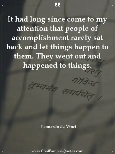 It had long since come to my attention that people of accomplishment rarely sat back and let things happen to them. They went out and happened to things.