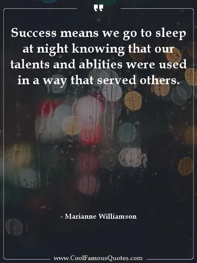 Success means we go to sleep at night knowing that our talents and ablities were used in a way that served others.