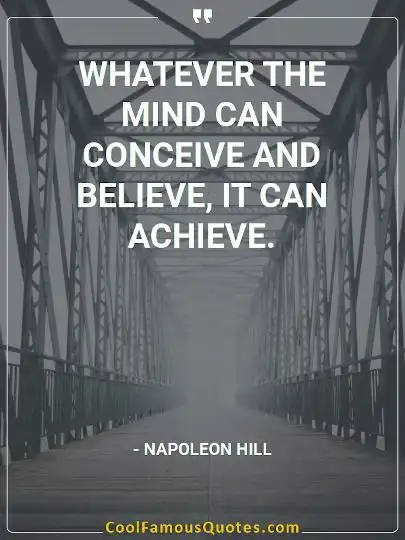 Whatever the mind can conceive and believe, it can achieve.
