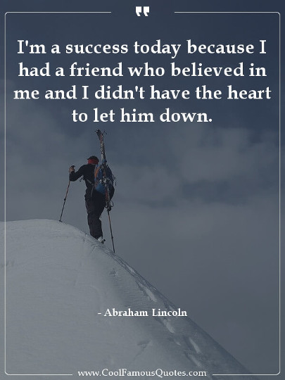 I'm a success today because I had a friend who believed in me and I didn't have the heart to let him down.