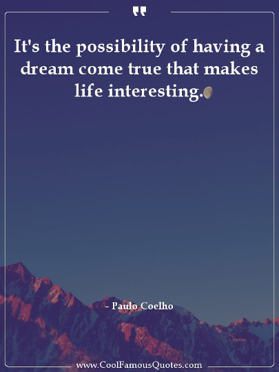 It's the possibility of having a dream come true that makes life interesting.