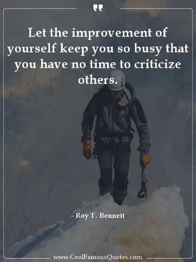 Let the improvement of yourself keep you so busy that you have no time to criticize others.