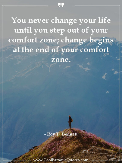 You never change your life until you step out of your comfort zone; change begins at the end of your comfort zone.