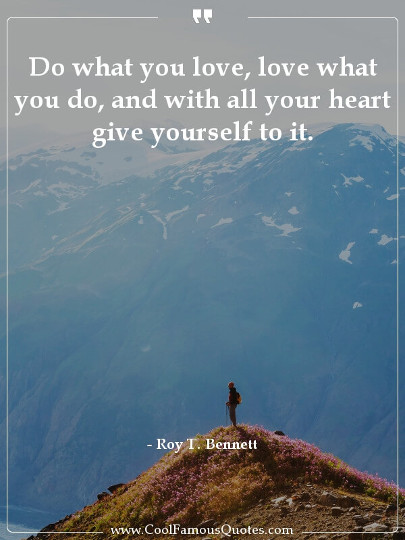 Do what you love, love what you do, and with all your heart give yourself to it.