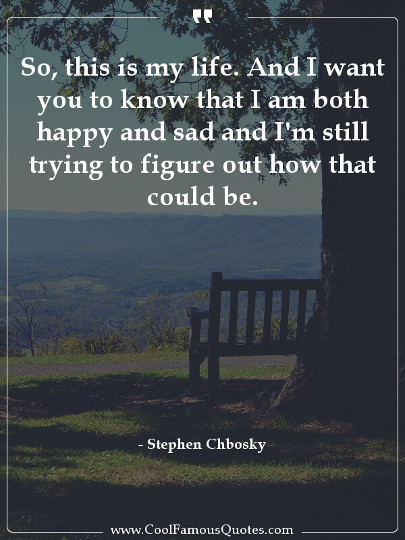 So, this is my life. And I want you to know that I am both happy and sad and I'm still trying to figure out how that could be.