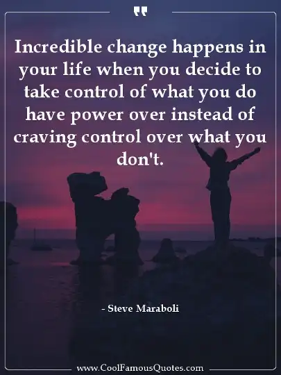 Incredible change happens in your life when you decide to take control of what you do have power over instead of craving control over what you don't.