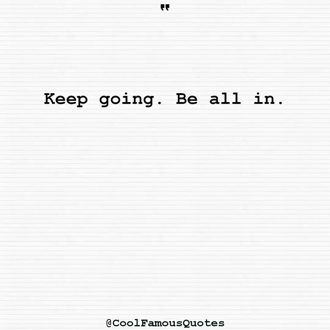 smart quotes,  life quotes, short quotesKeep going. Be all in.