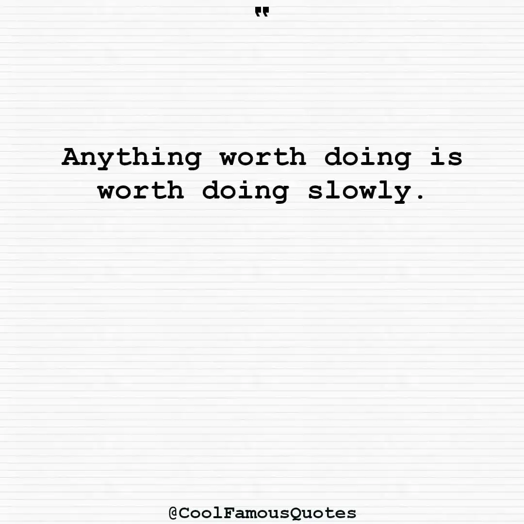 smart quotes,  life quotes, short quotesAnything worth doing is worth doing slowly.