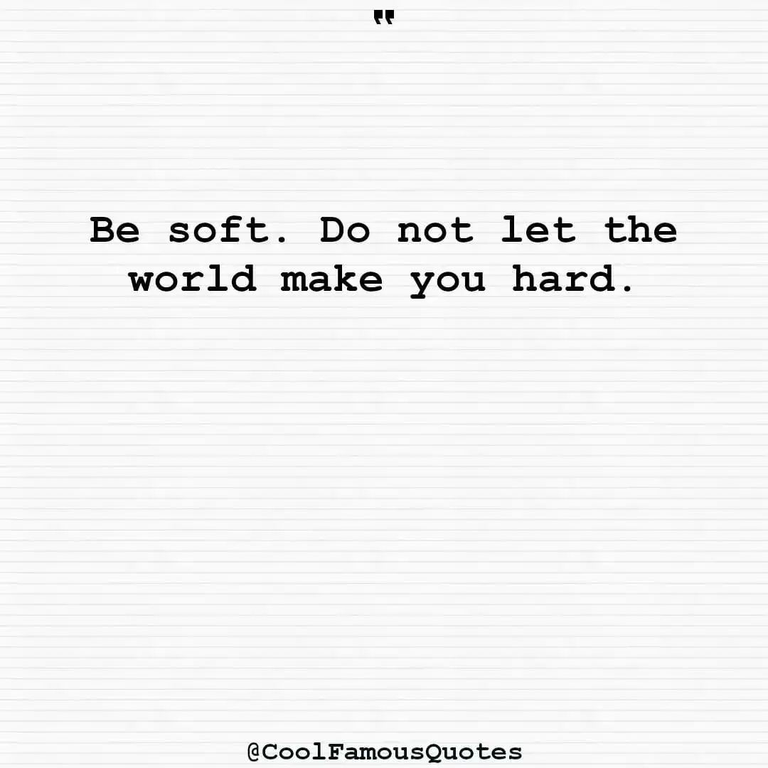 smart quotes,  life quotes, short quotesBe soft. Do not let the world make you hard.