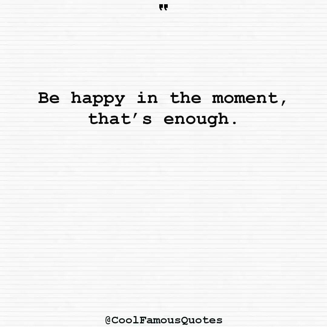 smart quotes,  life quotes, short quotesBe happy in the moment, that’s enough.