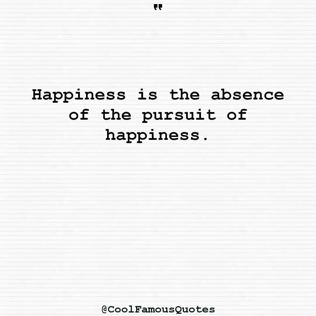 smart quotes,  life quotes, short quotesHappiness is the absence of the pursuit of happiness.