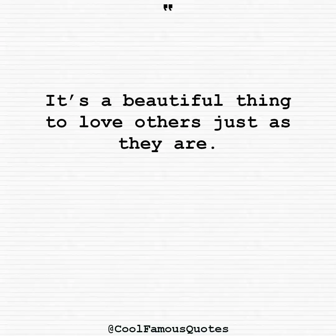 smart quotes,  life quotes, short quotesIt’s a beautiful thing to love others just as they are.