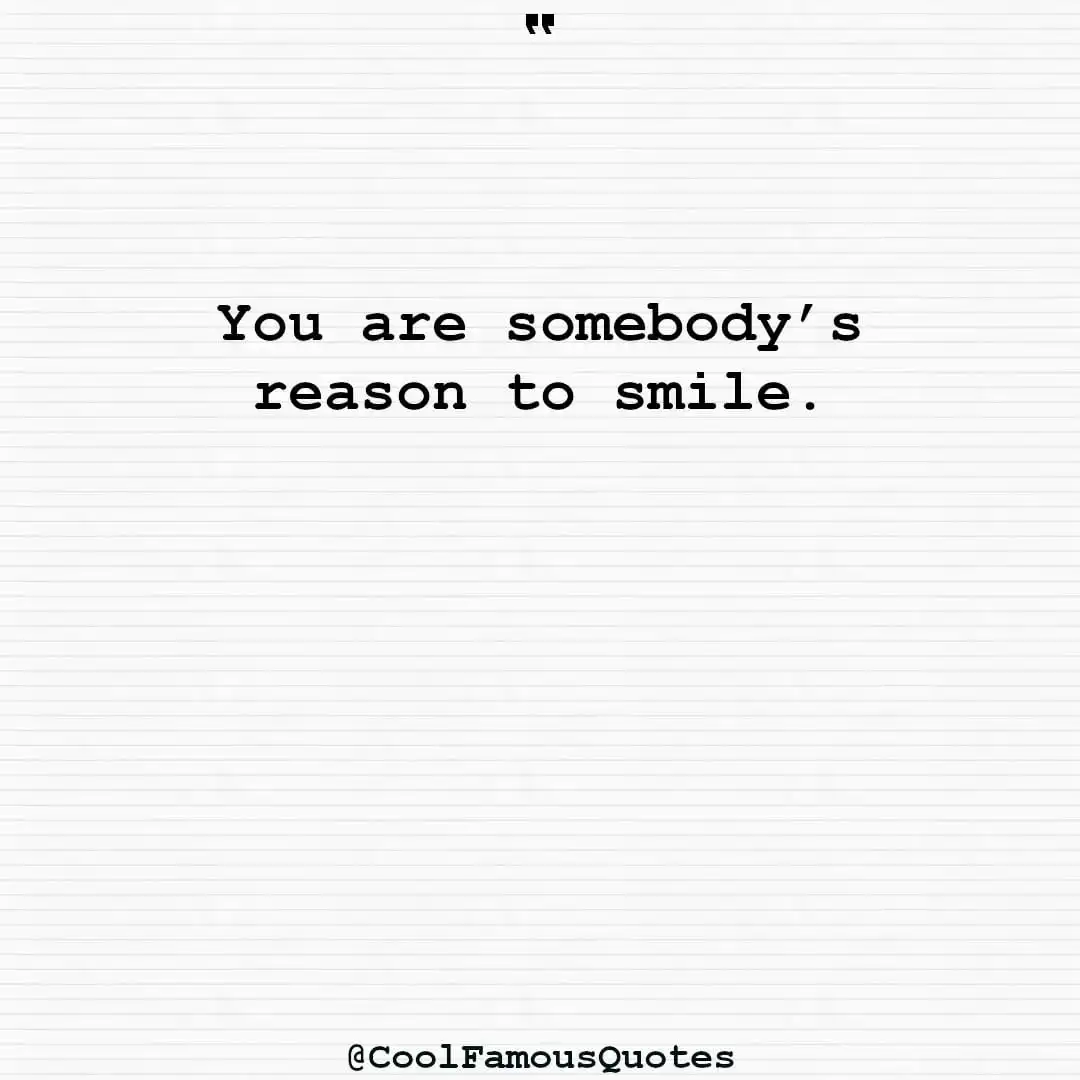 smart quotes,  life quotes, short quotesYou are somebody’s reason to smile.