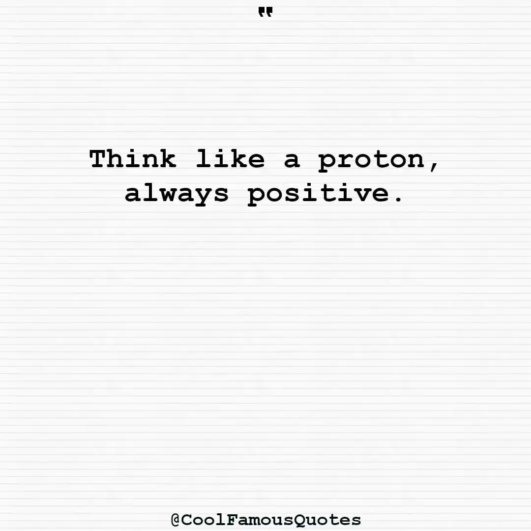 smart quotes,  life quotes, short quotesThink like a proton, always positive.