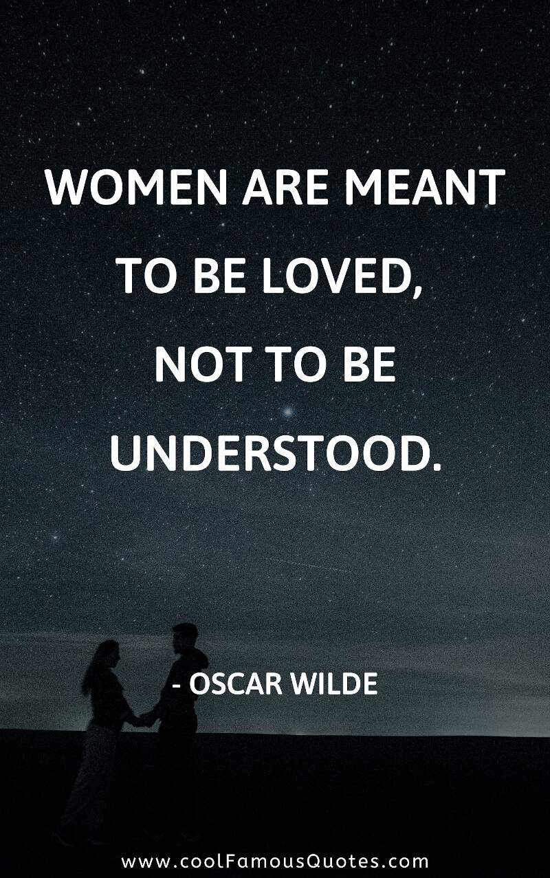 Women are meant to be loved, not to be understood.