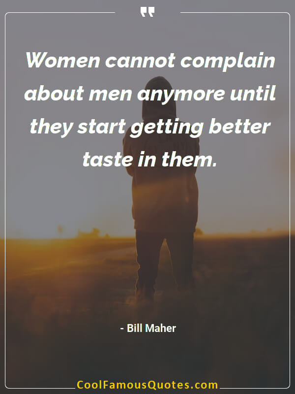 Women cannot complain about men anymore until they start getting better taste in them.